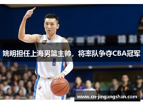 姚明担任上海男篮主帅，将率队争夺CBA冠军