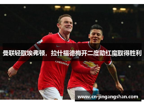 曼联轻取埃弗顿，拉什福德梅开二度助红魔取得胜利