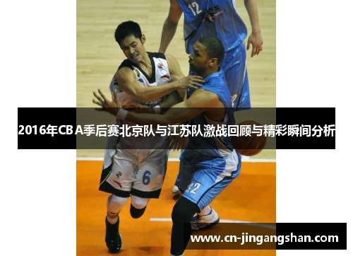 2016年CBA季后赛北京队与江苏队激战回顾与精彩瞬间分析