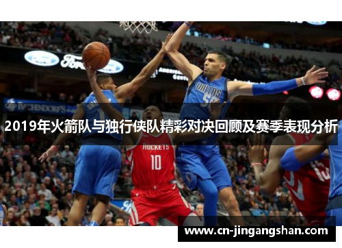 2019年火箭队与独行侠队精彩对决回顾及赛季表现分析