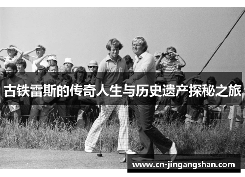 古铁雷斯的传奇人生与历史遗产探秘之旅