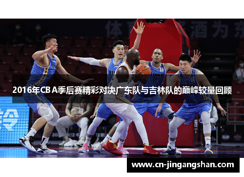 2016年CBA季后赛精彩对决广东队与吉林队的巅峰较量回顾