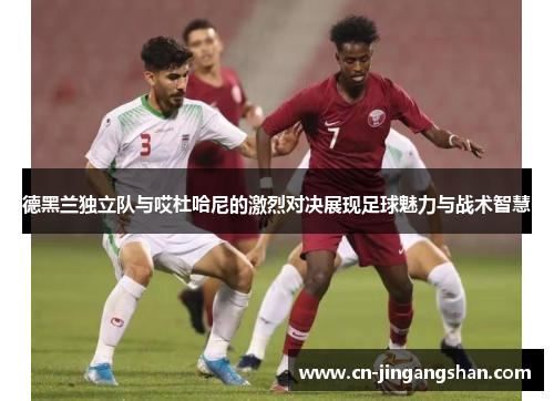 德黑兰独立队与哎杜哈尼的激烈对决展现足球魅力与战术智慧
