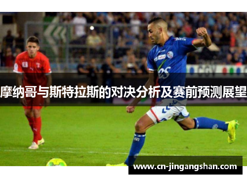 摩纳哥与斯特拉斯的对决分析及赛前预测展望