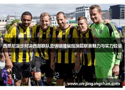 西悉尼漫步对决西部联队激情碰撞展现澳超联赛魅力与实力较量