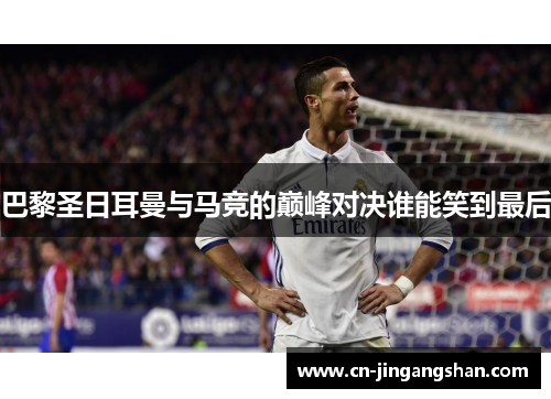 巴黎圣日耳曼与马竞的巅峰对决谁能笑到最后