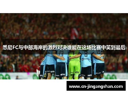 悉尼FC与中部海岸的激烈对决谁能在这场比赛中笑到最后