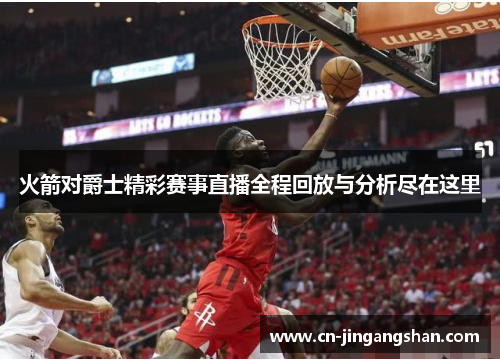 火箭对爵士精彩赛事直播全程回放与分析尽在这里