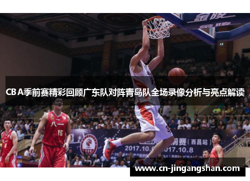CBA季前赛精彩回顾广东队对阵青岛队全场录像分析与亮点解读
