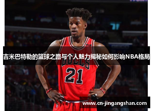 吉米巴特勒的篮球之路与个人魅力揭秘如何影响NBA格局